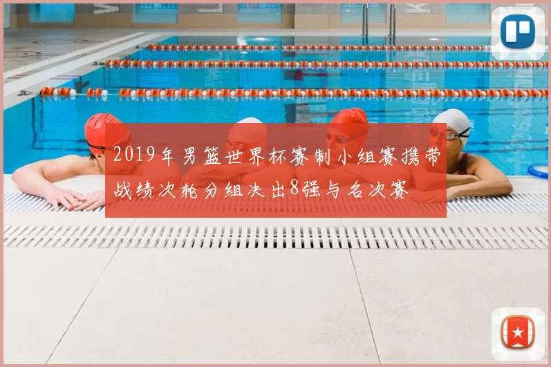 2019年男篮世界杯赛制小组赛携带战绩次轮分组决出8强与名次赛