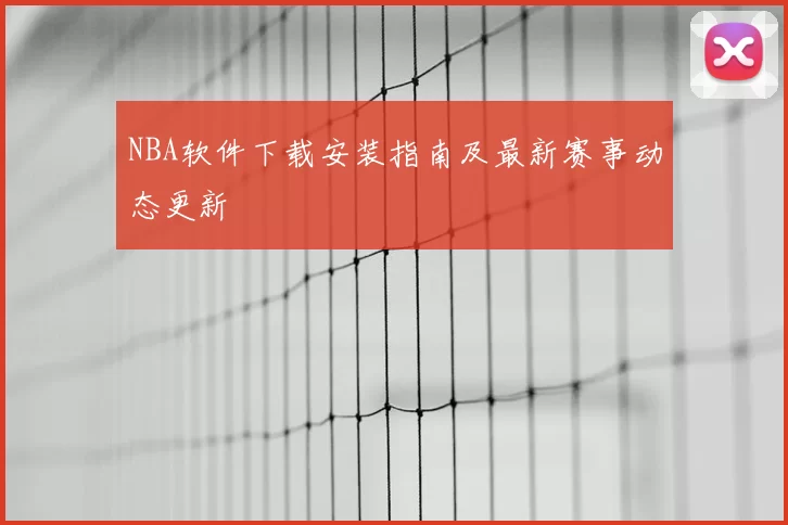 NBA软件下载安装指南及最新赛事动态更新