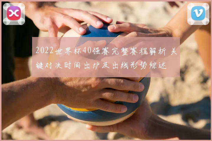 2022世界杯40强赛完整赛程解析 关键对决时间出炉及出线形势综述