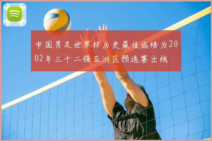 中国男足世界杯历史最佳成绩为2002年三十二强亚洲区预选赛出线