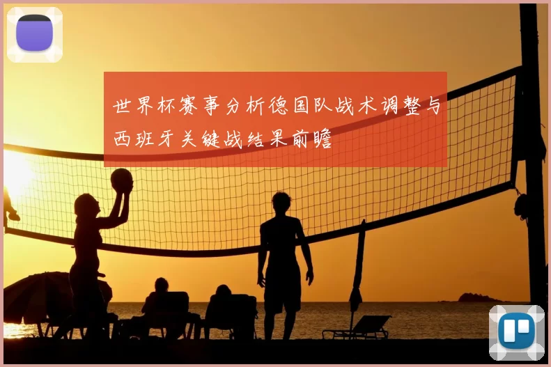 世界杯赛事分析德国队战术调整与西班牙关键战结果前瞻