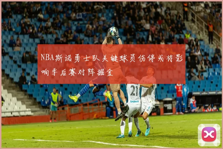 NBA斯诺勇士队关键球员伤停或将影响季后赛对阵掘金