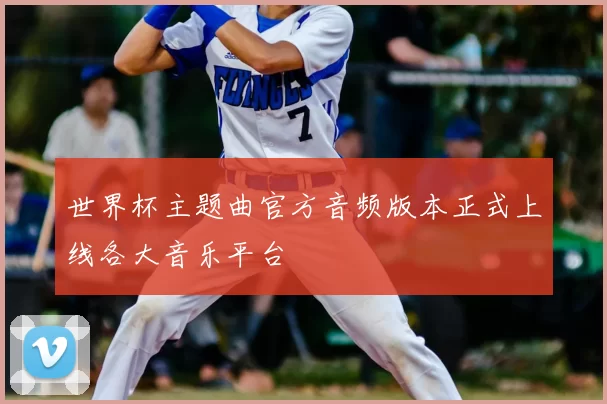 世界杯主题曲官方音频版本正式上线各大音乐平台