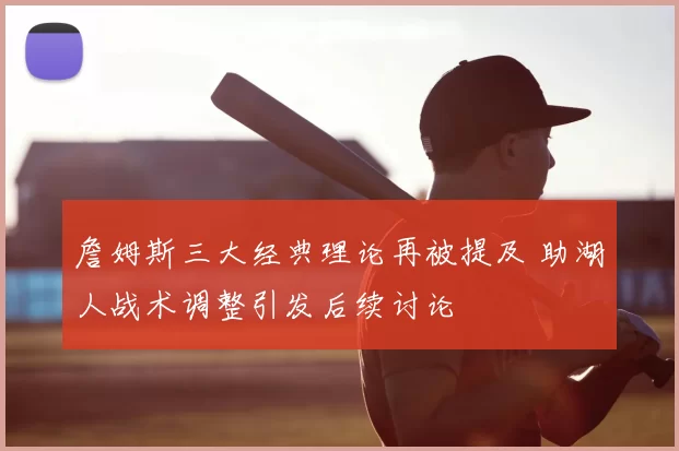 詹姆斯三大经典理论再被提及 助湖人战术调整引发后续讨论