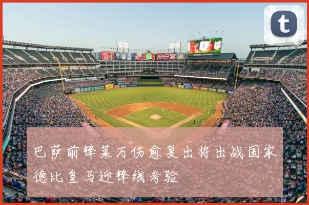 巴萨前锋莱万伤愈复出将出战国家德比皇马迎锋线考验