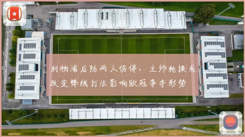 利物浦后防两人伤停，主帅轮换或改变锋线打法影响欧冠争夺形势