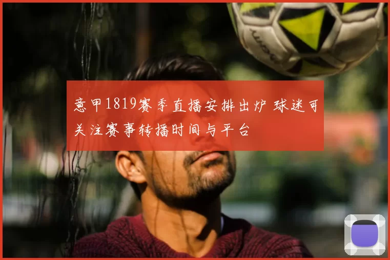 意甲1819赛季直播安排出炉 球迷可关注赛事转播时间与平台