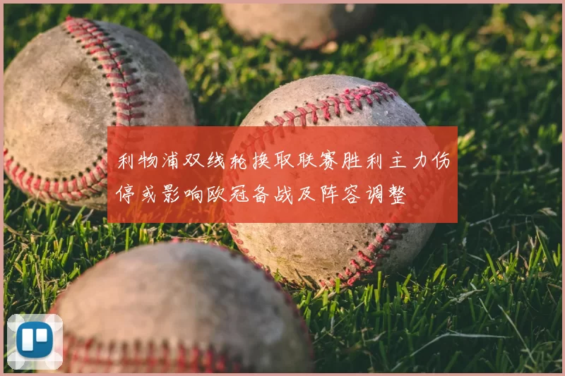 利物浦双线轮换取联赛胜利主力伤停或影响欧冠备战及阵容调整