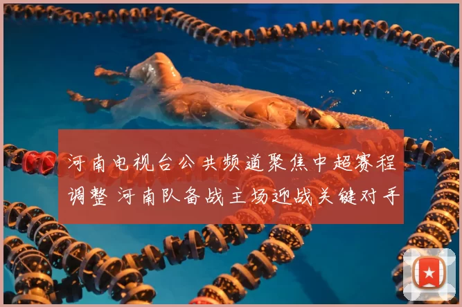 河南电视台公共频道聚焦中超赛程调整 河南队备战主场迎战关键对手
