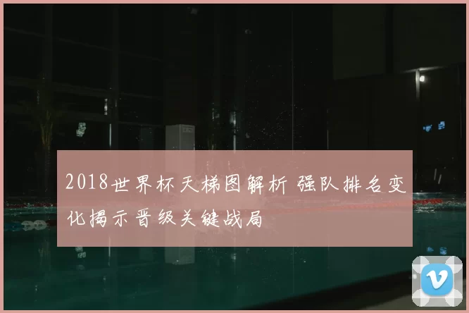 2018世界杯天梯图解析 强队排名变化揭示晋级关键战局