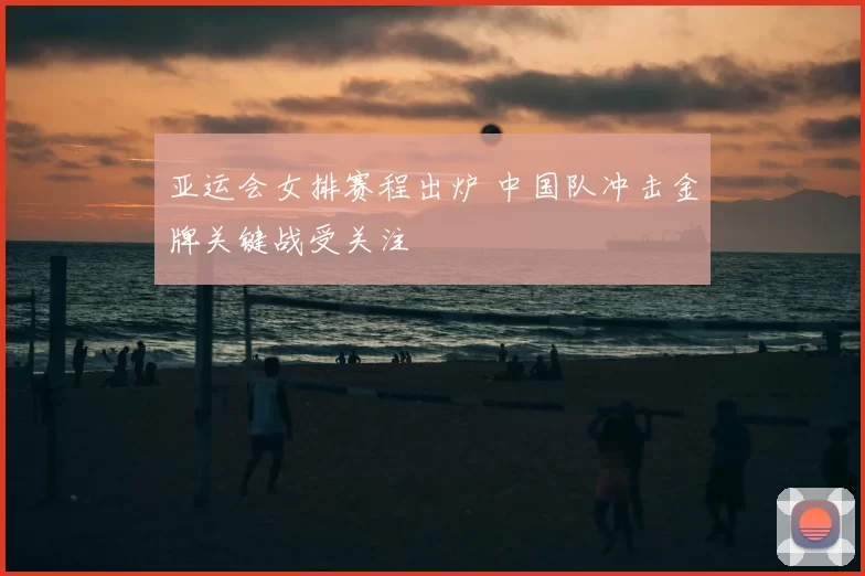 亚运会女排赛程出炉 中国队冲击金牌关键战受关注