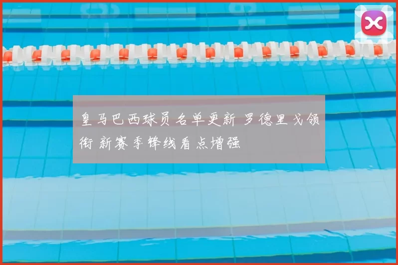 皇马巴西球员名单更新 罗德里戈领衔 新赛季锋线看点增强