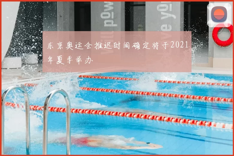 东京奥运会推迟时间确定将于2021年夏季举办