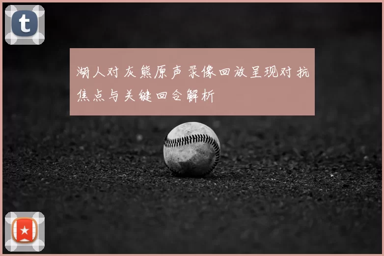 湖人对灰熊原声录像回放呈现对抗焦点与关键回合解析