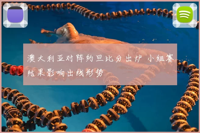 澳大利亚对阵约旦比分出炉 小组赛结果影响出线形势