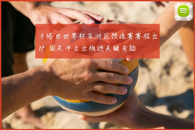 卡塔尔世界杯亚洲区预选赛赛程出炉 国足冲击出线迎关键考验