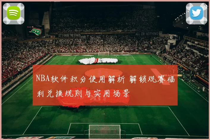 NBA软件积分使用解析 解锁观赛福利兑换规则与实用场景