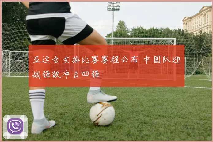 亚运会女排比赛赛程公布 中国队迎战强敌冲击四强