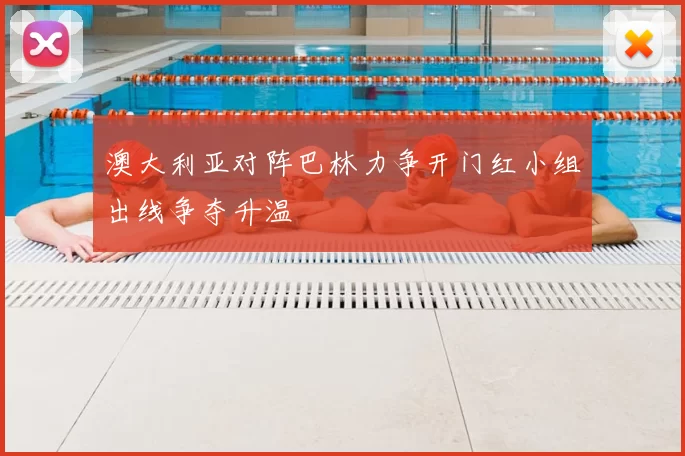 澳大利亚对阵巴林力争开门红小组出线争夺升温
