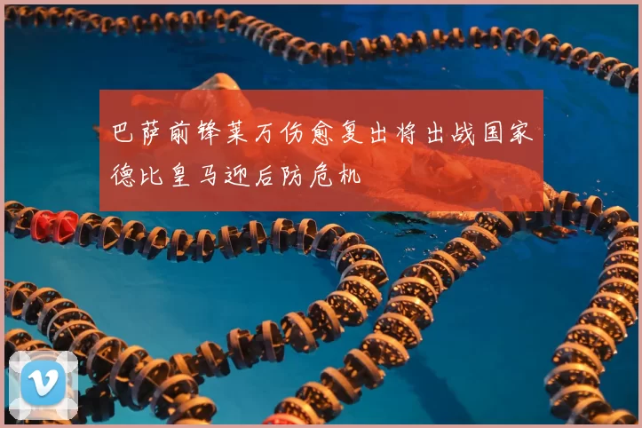 巴萨前锋莱万伤愈复出将出战国家德比皇马迎后防危机