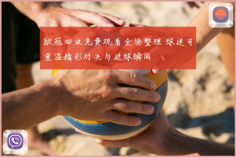 欧冠回放免费观看全场整理 球迷可重温精彩对决与进球瞬间