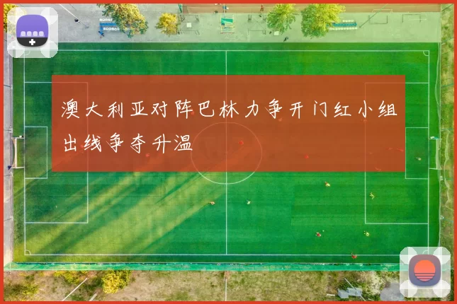 澳大利亚对阵巴林力争开门红小组出线争夺升温