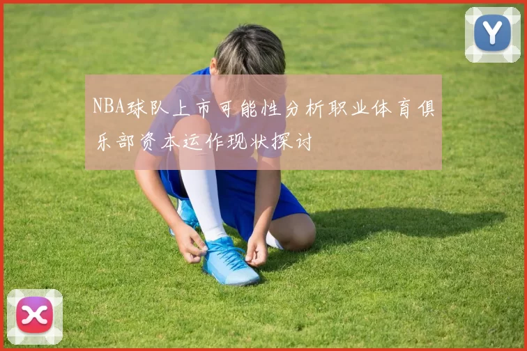 NBA球队上市可能性分析职业体育俱乐部资本运作现状探讨