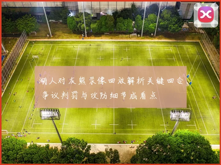 湖人对灰熊录像回放解析关键回合 争议判罚与攻防细节成看点