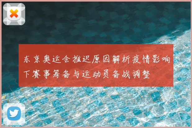 东京奥运会推迟原因解析疫情影响下赛事筹备与运动员备战调整