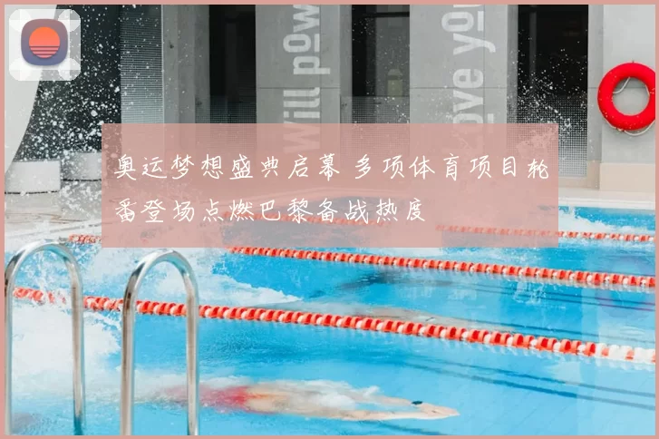 奥运梦想盛典启幕 多项体育项目轮番登场点燃巴黎备战热度