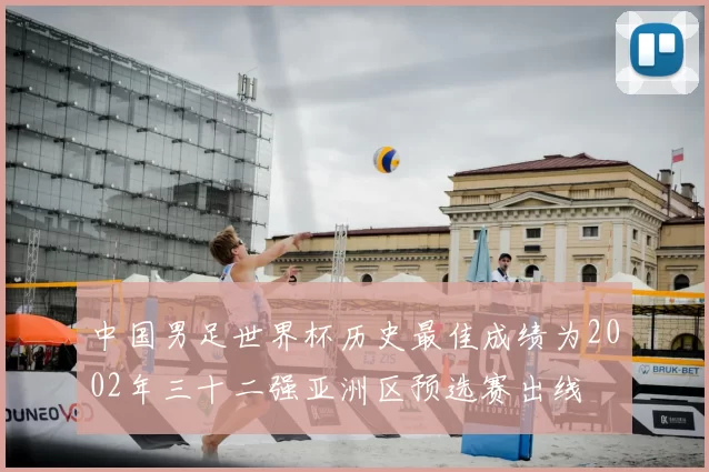 中国男足世界杯历史最佳成绩为2002年三十二强亚洲区预选赛出线