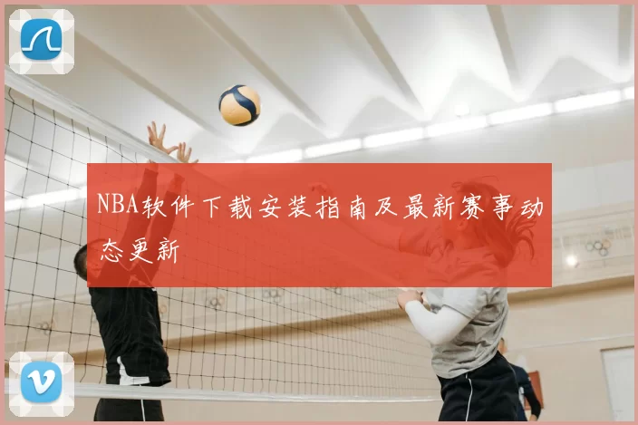 NBA软件下载安装指南及最新赛事动态更新