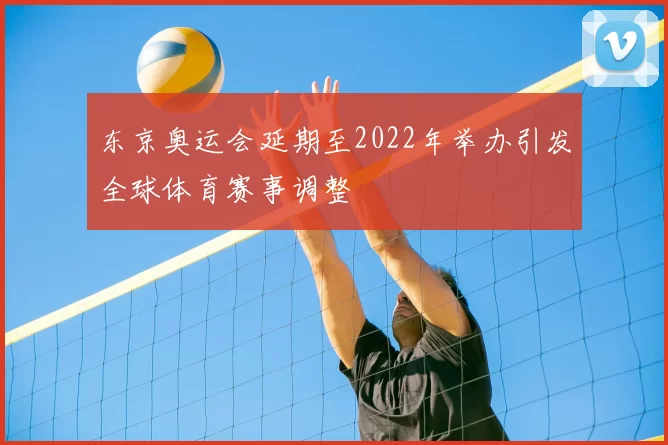 东京奥运会延期至2022年举办引发全球体育赛事调整