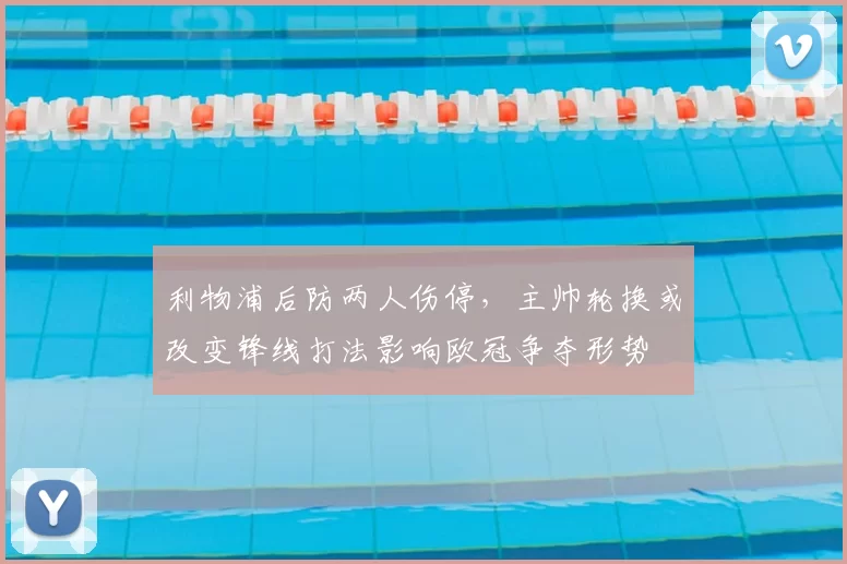 利物浦后防两人伤停，主帅轮换或改变锋线打法影响欧冠争夺形势
