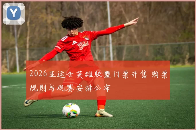 2026亚运会英雄联盟门票开售 购票规则与观赛安排公布