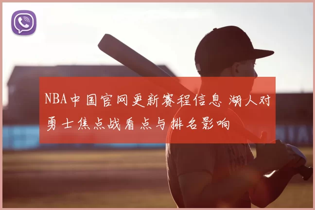 NBA中国官网更新赛程信息 湖人对勇士焦点战看点与排名影响