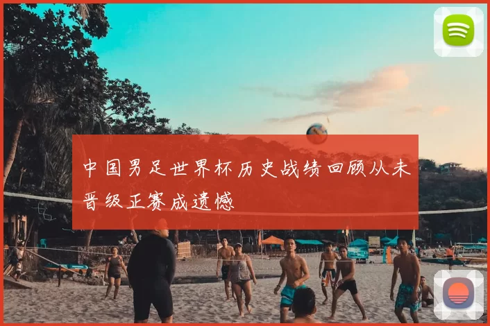 中国男足世界杯历史战绩回顾从未晋级正赛成遗憾
