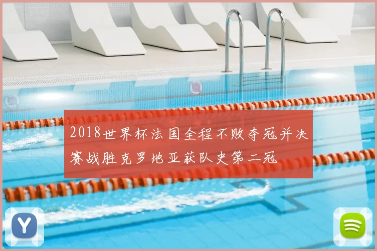 2018世界杯法国全程不败夺冠并决赛战胜克罗地亚获队史第二冠