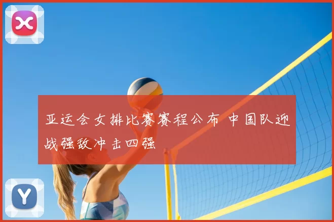 亚运会女排比赛赛程公布 中国队迎战强敌冲击四强