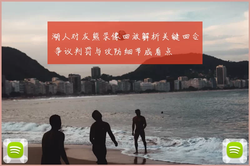 湖人对灰熊录像回放解析关键回合 争议判罚与攻防细节成看点