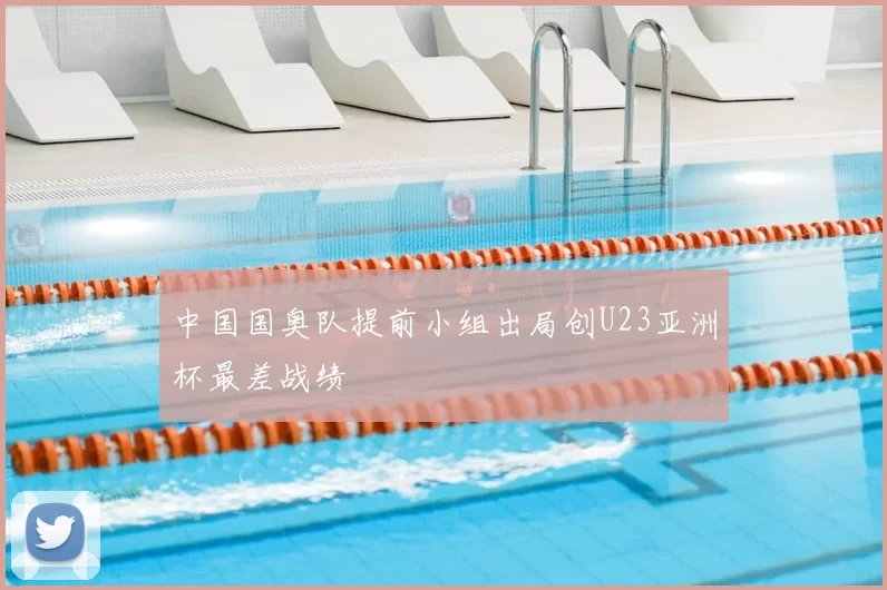 中国国奥队提前小组出局创U23亚洲杯最差战绩