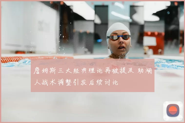 詹姆斯三大经典理论再被提及 助湖人战术调整引发后续讨论