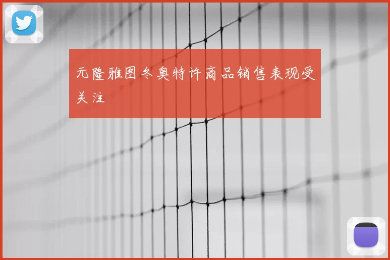 元隆雅图冬奥特许商品销售表现受关注