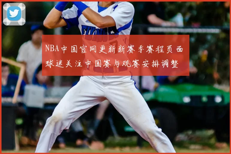NBA中国官网更新新赛季赛程页面 球迷关注中国赛与观赛安排调整