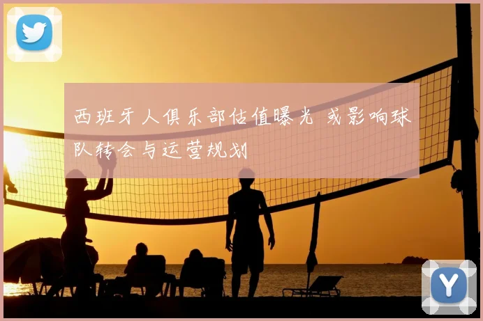 西班牙人俱乐部估值曝光 或影响球队转会与运营规划