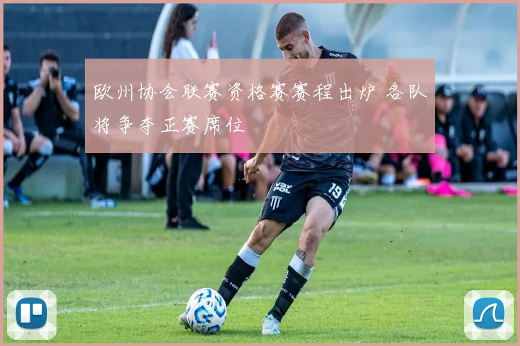 欧州协会联赛资格赛赛程出炉 各队将争夺正赛席位