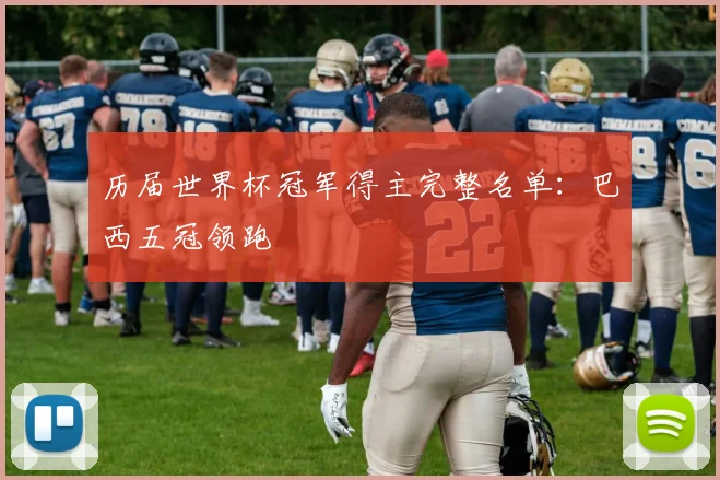 历届世界杯冠军得主完整名单:巴西五冠领跑