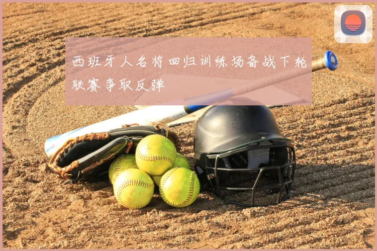 西班牙人名将回归训练场备战下轮联赛争取反弹