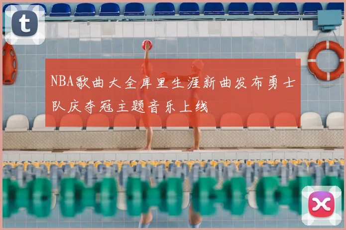 NBA歌曲大全库里生涯新曲发布勇士队庆夺冠主题音乐上线