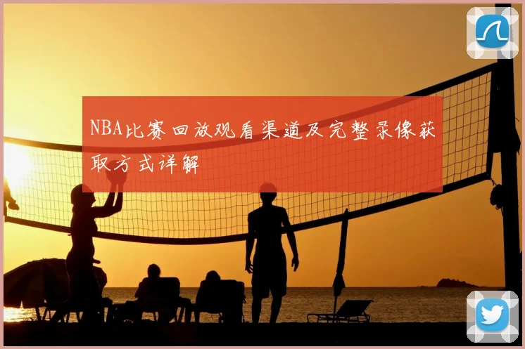 NBA比赛回放观看渠道及完整录像获取方式详解
